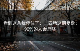 看到这条我停住了：十四场这期复盘：90%的人会忽略