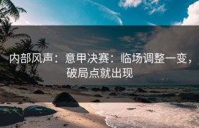 内部风声：意甲决赛：临场调整一变，破局点就出现