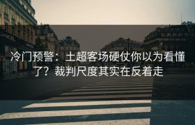 冷门预警：土超客场硬仗你以为看懂了？裁判尺度其实在反着走