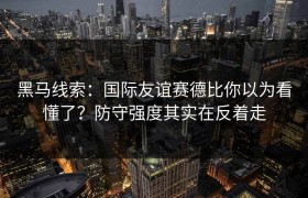 黑马线索：国际友谊赛德比你以为看懂了？防守强度其实在反着走