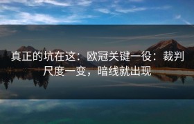 真正的坑在这：欧冠关键一役：裁判尺度一变，暗线就出现