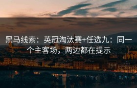 黑马线索：英冠淘汰赛+任选九：同一个主客场，两边都在提示