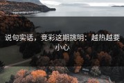 说句实话，竞彩这期挑明：越热越要小心