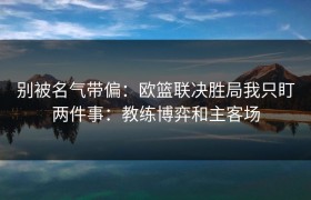 别被名气带偏：欧篮联决胜局我只盯两件事：教练博弈和主客场