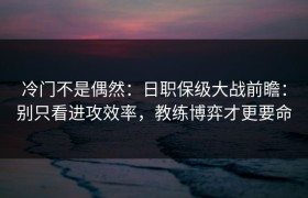 冷门不是偶然：日职保级大战前瞻：别只看进攻效率，教练博弈才更要命