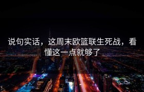 说句实话，这周末欧篮联生死战，看懂这一点就够了