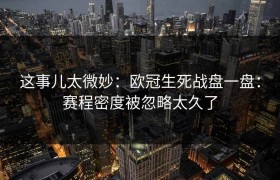 这事儿太微妙：欧冠生死战盘一盘：赛程密度被忽略太久了