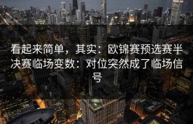 看起来简单，其实：欧锦赛预选赛半决赛临场变数：对位突然成了临场信号