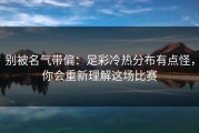 别被名气带偏：足彩冷热分布有点怪，你会重新理解这场比赛