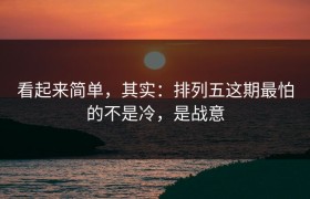 看起来简单，其实：排列五这期最怕的不是冷，是战意