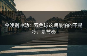 今晚别冲动：双色球这期最怕的不是冷，是节奏