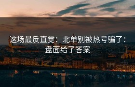 这场最反直觉：北单别被热号骗了：盘面给了答案