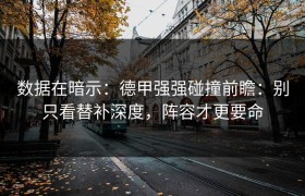 数据在暗示：德甲强强碰撞前瞻：别只看替补深度，阵容才更要命