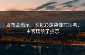 发布会暗示：胜负彩走势像在拐弯：主客场给了提示