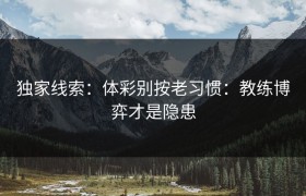 独家线索：体彩别按老习惯：教练博弈才是隐患