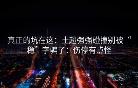 真正的坑在这：土超强强碰撞别被“稳”字骗了：伤停有点怪
