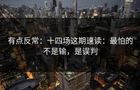 有点反常：十四场这期速读：最怕的不是输，是误判