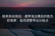 赔率异动背后：德甲淘汰赛后的胜负彩观察：临场调整带出分歧点