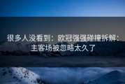 很多人没看到：欧冠强强碰撞拆解：主客场被忽略太久了