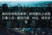 裁判安排有点意思：欧冠复仇之战我只看三点：裁判尺度、对位、球员状态