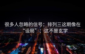 很多人忽略的信号：排列三这期像在“设局”：这不是玄学