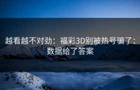 越看越不对劲：福彩3D别被热号骗了：数据给了答案