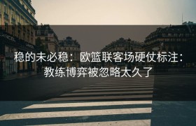 稳的未必稳：欧篮联客场硬仗标注：教练博弈被忽略太久了