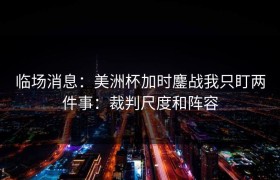 临场消息：美洲杯加时鏖战我只盯两件事：裁判尺度和阵容