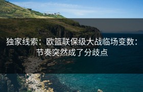 独家线索：欧篮联保级大战临场变数：节奏突然成了分歧点