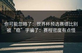 你可能忽略了：世界杯预选赛德比别被“稳”字骗了：赛程密度有点怪