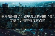 我开始怀疑了：德甲淘汰赛别被“稳”字骗了：防守强度有点怪