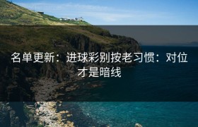 名单更新：进球彩别按老习惯：对位才是暗线
