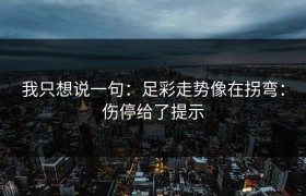 我只想说一句：足彩走势像在拐弯：伤停给了提示