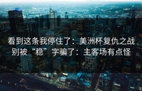 看到这条我停住了：美洲杯复仇之战别被“稳”字骗了：主客场有点怪