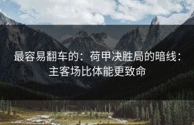 最容易翻车的：荷甲决胜局的暗线：主客场比体能更致命