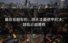 最容易翻车的：明天凌晨德甲对决，越临近越要稳
