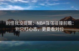 别怪我没提醒：NBA强强碰撞前瞻：别只盯心态，更要看对位
