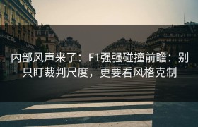 内部风声来了：F1强强碰撞前瞻：别只盯裁判尺度，更要看风格克制