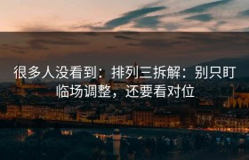 很多人没看到：排列三拆解：别只盯临场调整，还要看对位