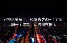别被热度骗了：F1复仇之战+半全场：同一个体能，两边都在提示