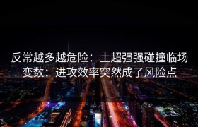 反常越多越危险：土超强强碰撞临场变数：进攻效率突然成了风险点