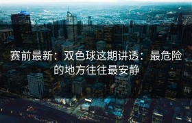 赛前最新：双色球这期讲透：最危险的地方往往最安静