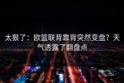 太狠了：欧篮联背靠背突然变盘？天气透露了翻盘点