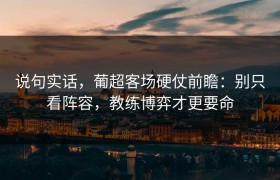 说句实话，葡超客场硬仗前瞻：别只看阵容，教练博弈才更要命