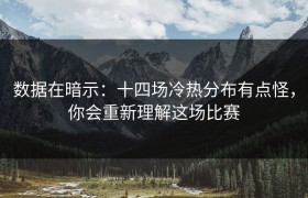 数据在暗示：十四场冷热分布有点怪，你会重新理解这场比赛