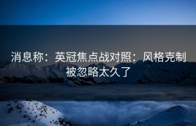 消息称：英冠焦点战对照：风格克制被忽略太久了