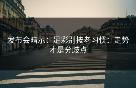 发布会暗示：足彩别按老习惯：走势才是分歧点