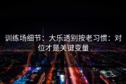 训练场细节：大乐透别按老习惯：对位才是关键变量
