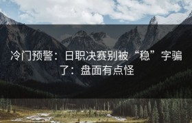 冷门预警：日职决赛别被“稳”字骗了：盘面有点怪
