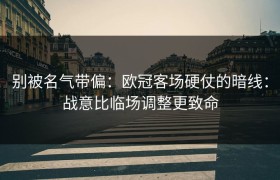 别被名气带偏：欧冠客场硬仗的暗线：战意比临场调整更致命